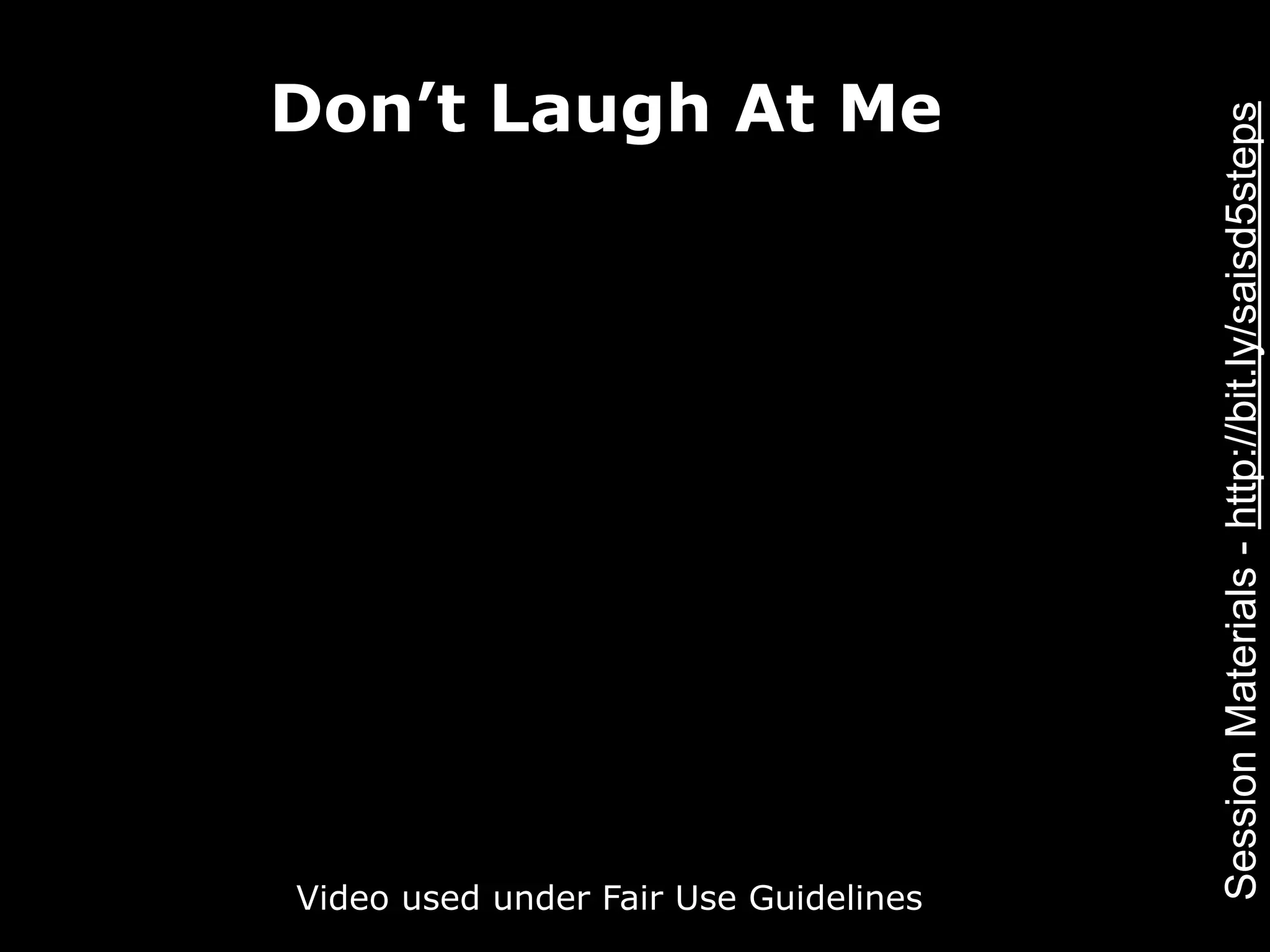 Don’t Laugh At Me




                                       Session Materials - http://bit.ly/saisd5steps
Video used under Fair Use Guidelines
 