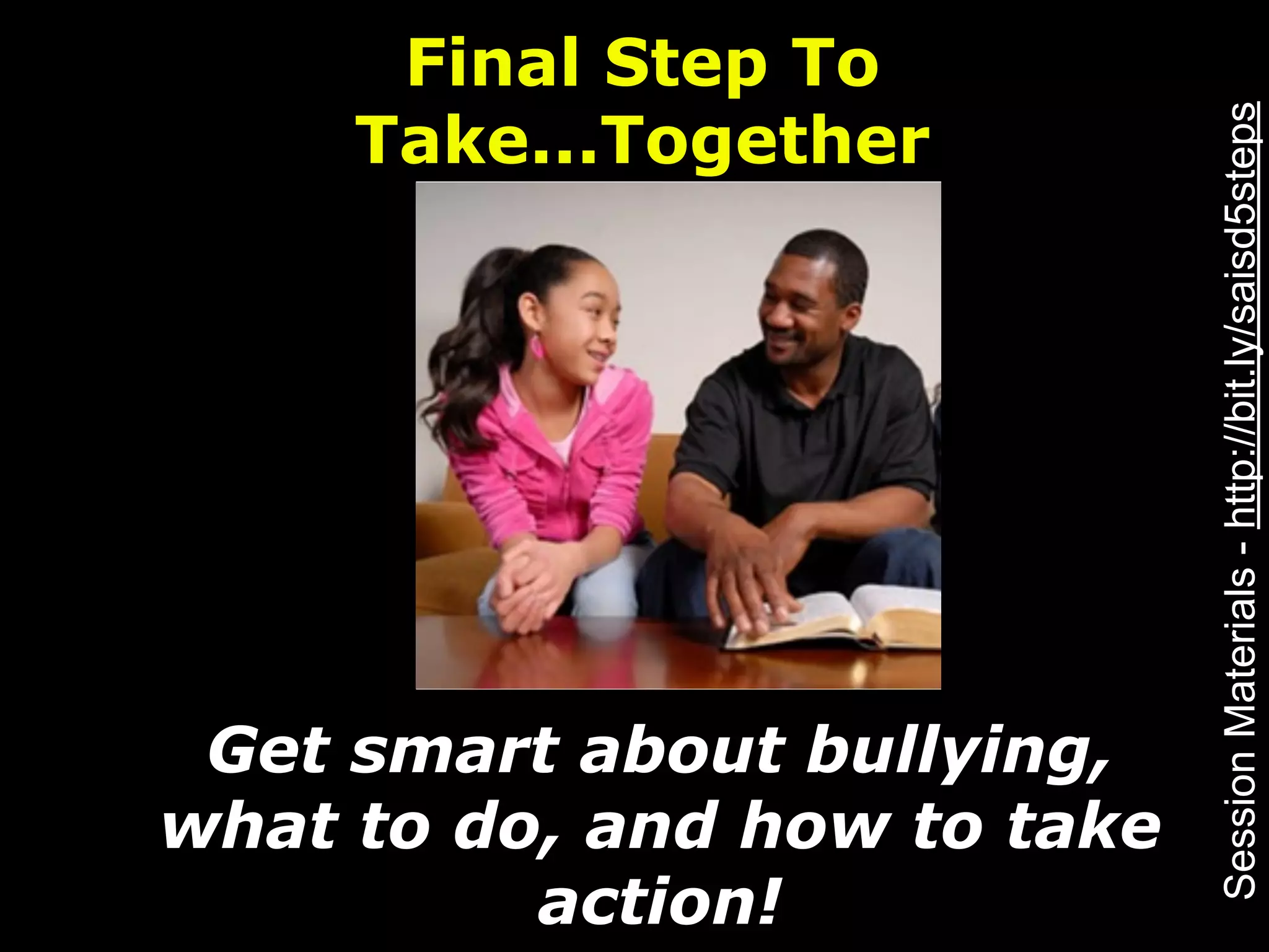 Final Step To
     Take...Together




                              Session Materials - http://bit.ly/saisd5steps
 Get smart about bullying,
what to do, and how to take
          action!
 