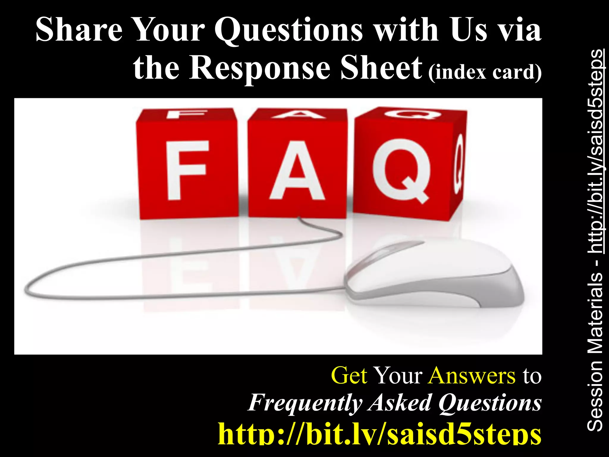 Share Your Questions with Us via
      the Response Sheet (index card)




                                            Session Materials - http://bit.ly/saisd5steps
                      Get Your Answers to
               Frequently Asked Questions
             http://bit.ly/saisd5steps
 