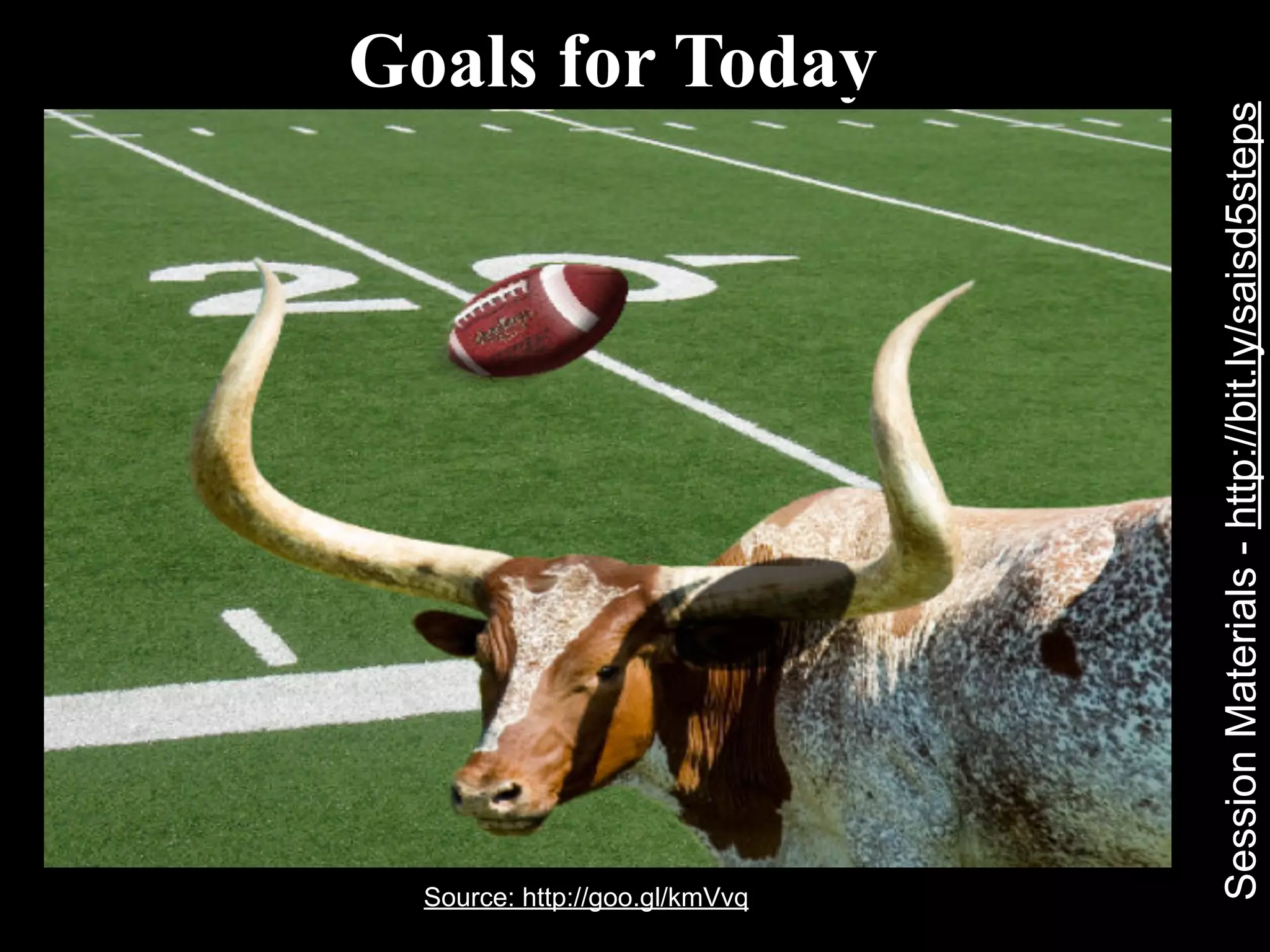 Source: http://goo.gl/kmVvq
                                                      Goals for Today




          Session Materials - http://bit.ly/saisd5steps
 