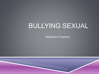 BULLYING SEXUAL 
Alejandra Cayeros 
 