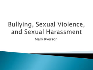 Bullying, Sexual Violence, and Sexual Harassment Mary Ryerson 