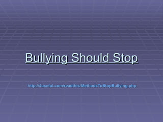 Bullying Should Stop

http://4useful.com/readthis/MethodsToStopBullying.php
 