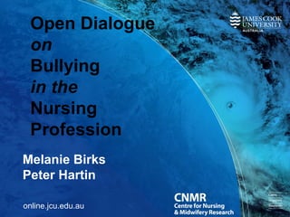 Open Dialogue
on
Bullying
in the
Nursing
Profession
Melanie Birks
Peter Hartin
online.jcu.edu.au
 