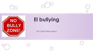 Por: Sofia Perez Maya
El bullying
 