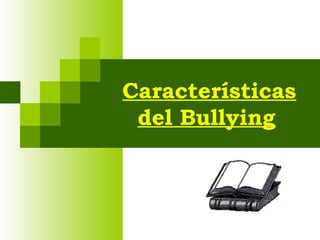 Características
 del Bullying
 