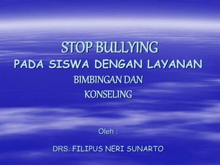 STOP BULLYING
PADA SISWA DENGAN LAYANAN
BIMBINGAN DAN
KONSELING
Oleh :
DRS. FILIPUS NERI SUNARTO
 