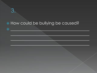 How could be bullying be caused?
 _______________________________________
_______________________________________
_______________________________________
_______________________________________


 