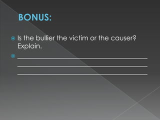 Is the bullier the victim or the causer?
Explain.
 _______________________________________
_______________________________________
_______________________________________


 