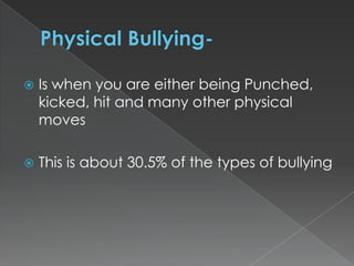 

Is when you are either being Punched,
kicked, hit and many other physical
moves



This is about 30.5% of the types of bullying

 