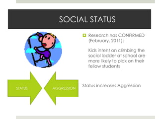 SOCIAL STATUSResearch has CONFIRMED (February, 2011):	Kids intent on climbing the social ladder at school are more likely to pick on their fellow studentsStatus increases Aggression