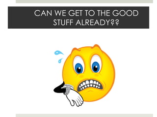 CAN WE GET TO THE GOOD STUFF ALREADY??