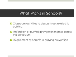 What Works in Schools?Classroom activities to discuss issues related to bullyingIntegration of bullying prevention themes across the curriculumInvolvement of parents in bullying prevention