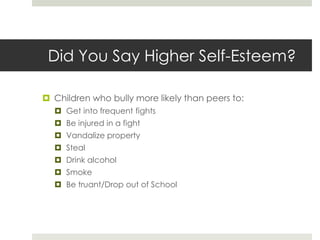 Did You Say Higher Self-Esteem?Children who bully more likely than peers to:Get into frequent fightsBe injured in a fightVandalize propertyStealDrink alcoholSmokeBe truant/Drop out of School