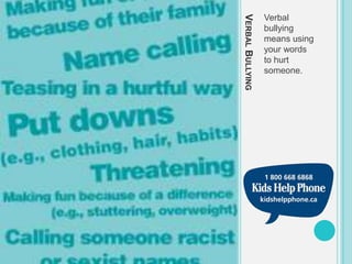 VERBAL BULLYING
                  Verbal
                  bullying
                  means using
                  your words
                  to hurt
                  someone.
 