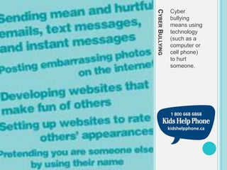 CYBER BULLYING
                 Cyber
                 bullying
                 means using
                 technology
                 (such as a
                 computer or
                 cell phone)
                 to hurt
                 someone.
 