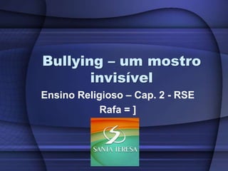 Bullying – um mostro
invisível
Ensino Religioso – Cap. 2 - RSE
Rafa = ]
 
