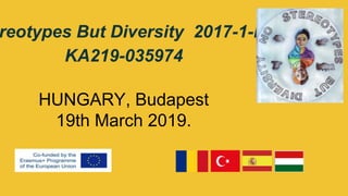 reotypes But Diversity 2017-1-HU01-
KA219-035974
HUNGARY, Budapest
19th March 2019.
 