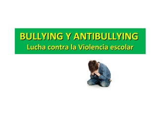 BULLYING Y ANTIBULLYINGBULLYING Y ANTIBULLYING
Lucha contra la Violencia escolarLucha contra la Violencia escolar
 