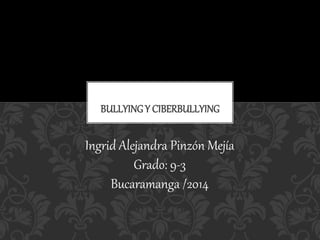 BULLYINGY CIBERBULLYING
Ingrid Alejandra Pinzón Mejía
Grado: 9-3
Bucaramanga /2014
 