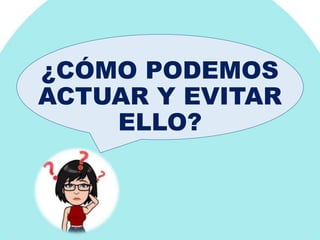 ¿CÓMO PODEMOS
ACTUAR Y EVITAR
ELLO?
 