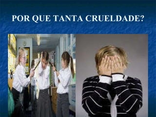 POR QUE TANTA CRUELDADE? 