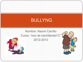 Nombre: Naomi Carrillo
Curso: 1ero de bachillerato”C”
2012-2013
BULLYNG
 
