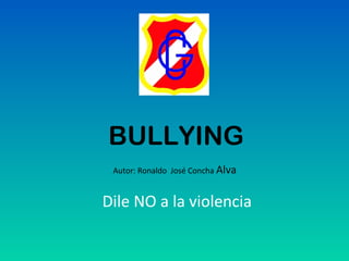 BULLYING
Autor: Ronaldo José Concha Alva
Dile NO a la violencia
 