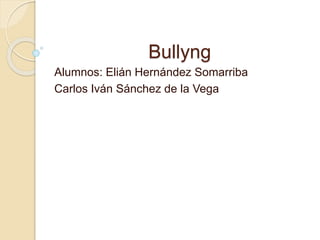 Bullyng
Alumnos: Elián Hernández Somarriba
Carlos Iván Sánchez de la Vega
 