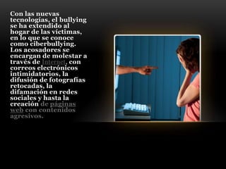 Con las nuevas
tecnologías, el bullying
se ha extendido al
hogar de las víctimas,
en lo que se conoce
como ciberbullying.
...