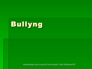 Bullyng Apresentação para a aula de Comunicação, Fábio Rodrigues,6ºE 