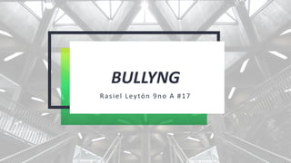 BULLYNG
Rasiel Leytón 9no A #17
 