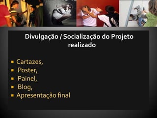 Divulgação / Socialização do Projeto
                    realizado

   Cartazes,
   Poster,
   Painel,
   Blog,
   Apresentação final
 