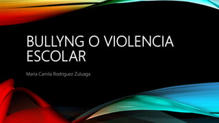 BULLYNG O VIOLENCIA
ESCOLAR
María Camila Rodríguez Zuluaga
 