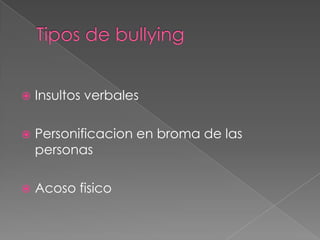  Insultos verbales
 Personificacion en broma de las
personas
 Acoso fisico
 
