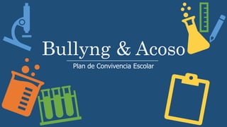 Bullyng & Acoso
Plan de Convivencia Escolar
 