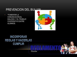 PREVENCION DEL BULLYN
•   *FOMENTAR LA
    COMUNICACIÓN,EL
    DIALOGO, Y EL TRABAJO
    COOPERATIVO ENTRE
    ALUMNOS.
 