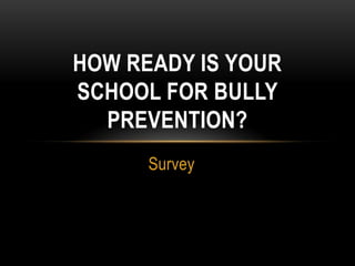 HOW READY IS YOUR
SCHOOL FOR BULLY
  PREVENTION?
      Survey
 