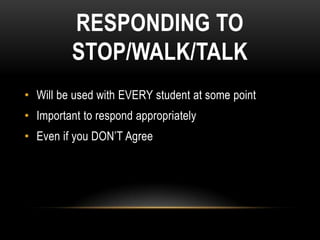 RESPONDING TO
         STOP/WALK/TALK
• Will be used with EVERY student at some point
• Important to respond appropriately
• Even if you DON’T Agree
 
