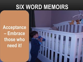 SIX WORD MEMOIRS


Acceptance
– Embrace
those who
  need it!
 