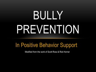BULLY
PREVENTION
In Positive Behavior Support
    Modified from the work of Scott Ross & Rob Horner
 