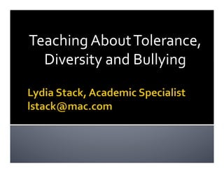 Teaching	
  About	
  Tolerance,	
  
Diversity	
  and	
  Bullying	
  
 