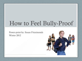 How to Feel Bully-Proof
Power-point by: Susan Fitzsimonds
Winter 2012
 