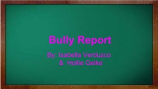 Bully Report
By: Isabella Verduzco
& Hollie Geike
 