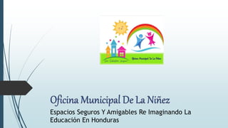 Espacios Seguros Y Amigables Re Imaginando La
Educación En Honduras
 