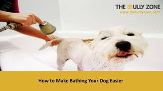 www.thebullyzone.com
How to Make Bathing Your Dog Easier
 