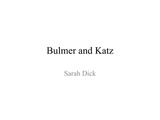 Bulmer and Katz
Sarah Dick
 