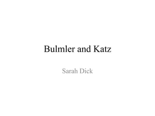 Bulmler and Katz
Sarah Dick
 