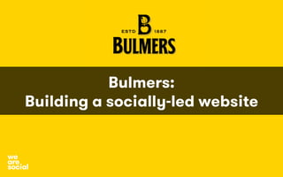 Bulmers:
Building a socially-led website
	
  	
  	
  	
  	
  	
  	
  	
  	
  	
  	
  	
  
social
we
are
 