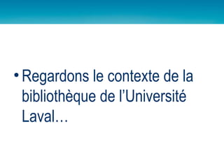Regardons le contexte de la bibliothèque de l’Université Laval… 